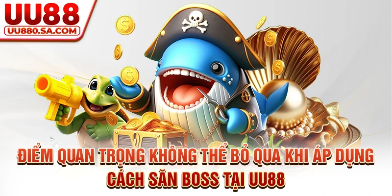 Điểm quan trọng không thể bỏ qua khi áp dụng cách săn boss tại UU88